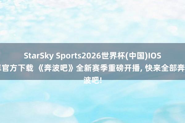 StarSky Sports2026世界杯(中国)IOS/安卓官方下载 《奔波吧》全新赛季重磅开播, 快来全部奔波吧!