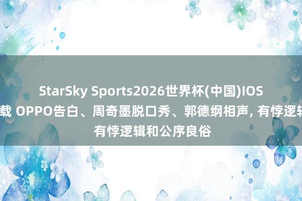 StarSky Sports2026世界杯(中国)IOS/安卓官方下载 OPPO告白、周奇墨脱口秀、郭德纲相声, 有悖逻辑和公序良俗
