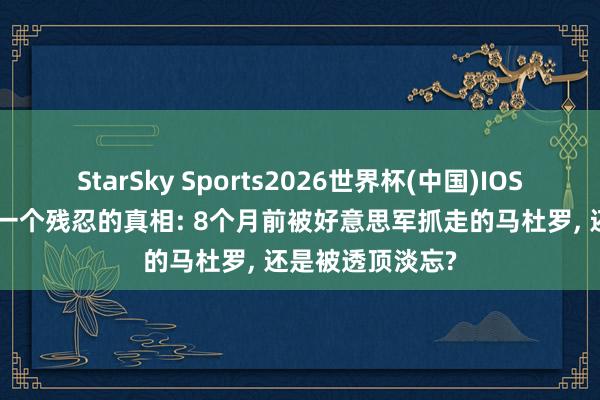 StarSky Sports2026世界杯(中国)IOS/安卓官方下载 一个残忍的真相: 8个月前被好意思军抓走的马杜罗, 还是被透顶淡忘?