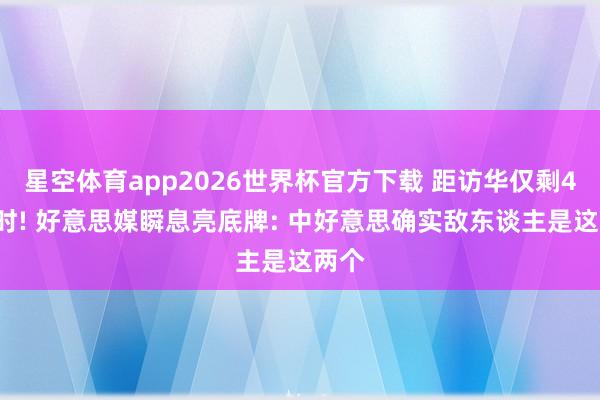星空体育app2026世界杯官方下载 距访华仅剩48小时! 好意思媒瞬息亮底牌: 中好意思确实敌东谈主是这两个
