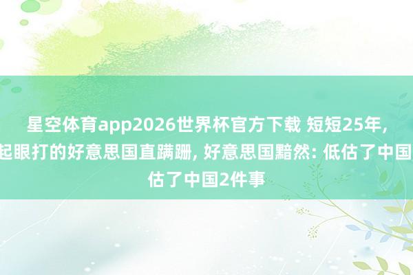 星空体育app2026世界杯官方下载 短短25年, 从不起眼打的好意思国直蹒跚, 好意思国黯然: 低估了中国2件事