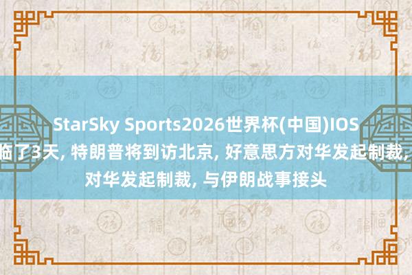 StarSky Sports2026世界杯(中国)IOS/安卓官方下载 临了3天， 特朗普将到访北京， 好意思方对华发起制裁， 与伊朗战事接头