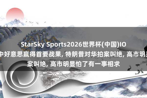 StarSky Sports2026世界杯(中国)IOS/安卓官方下载 中好意思赢得首要战果, 特朗普对华拍案叫绝, 高市明显怕了有一事相求