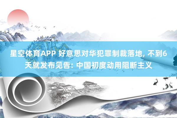 星空体育APP 好意思对华犯罪制裁落地， 不到6天就发布见告: 中国初度动用阻断主义