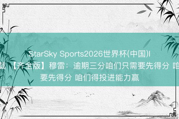 StarSky Sports2026世界杯(中国)IOS/安卓官方下载 【齐全版】穆雷：逾期三分咱们只需要先得分 咱们得投进能力赢