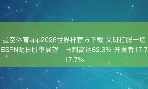 星空体育app2026世界杯官方下载 文班打服一切？ESPN明日胜率展望：马刺高达82.3% 开发者17.7%