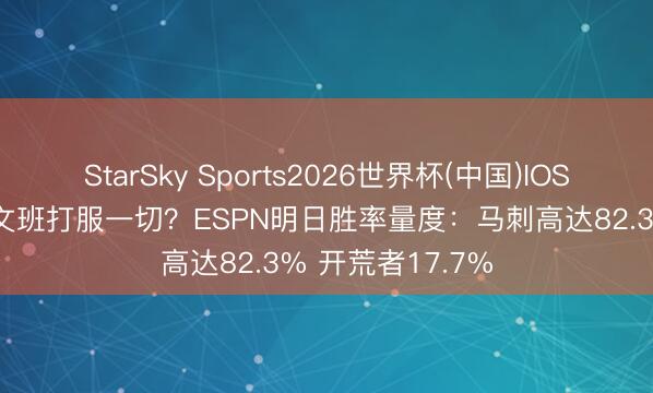StarSky Sports2026世界杯(中国)IOS/安卓官方下载 文班打服一切?ESPN明日胜率量度:马刺高达82.3% 开荒者17.7%