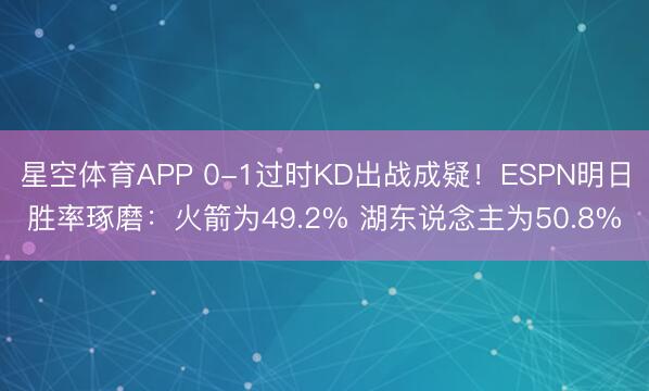 星空体育APP 0-1过时KD出战成疑！ESPN明日胜率琢磨：火箭为49.2% 湖东说念主为50.8%