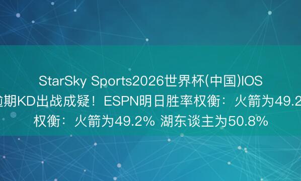 StarSky Sports2026世界杯(中国)IOS/安卓官方下载 0-1逾期KD出战成疑！ESPN明日胜率权衡：火箭为49.2% 湖东谈主为50.8%