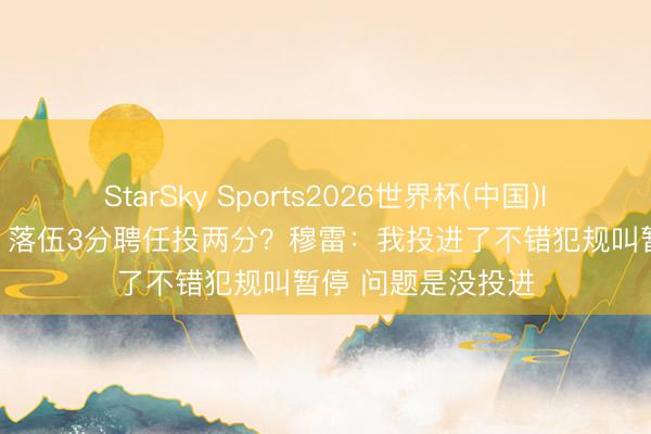 StarSky Sports2026世界杯(中国)IOS/安卓官方下载 落伍3分聘任投两分？穆雷：我投进了不错犯规叫暂停 问题是没投进