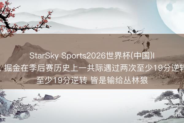 StarSky Sports2026世界杯(中国)IOS/安卓官方下载 掘金在季后赛历史上一共际遇过两次至少19分逆转 皆是输给丛林狼