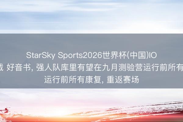 StarSky Sports2026世界杯(中国)IOS/安卓官方下载 好音书， 强人队库里有望在九月测验营运行前所有康复， 重返赛场