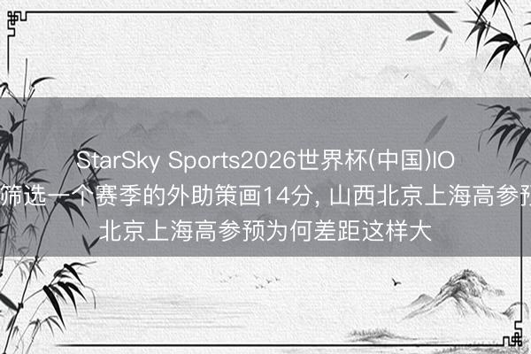 StarSky Sports2026世界杯(中国)IOS/安卓官方下载 筛选一个赛季的外助策画14分, 山西北京上海高参预为何差距这样大