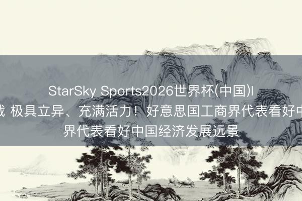 StarSky Sports2026世界杯(中国)IOS/安卓官方下载 极具立异、充满活力！好意思国工商界代表看好中国经济发展远景