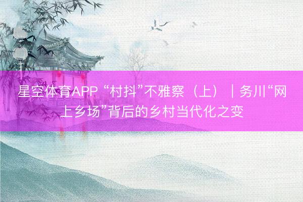 星空体育APP “村抖”不雅察（上）｜务川“网上乡场”背后的乡村当代化之变