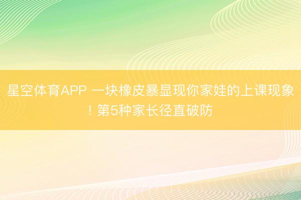 星空体育APP 一块橡皮暴显现你家娃的上课现象! 第5种家长径直破防