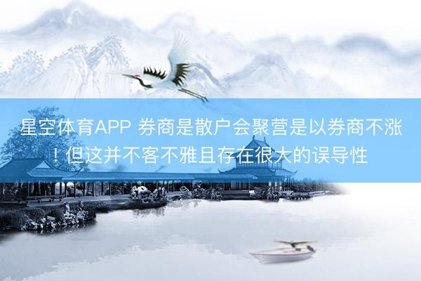 星空体育APP 券商是散户会聚营是以券商不涨! 但这并不客不雅且存在很大的误导性