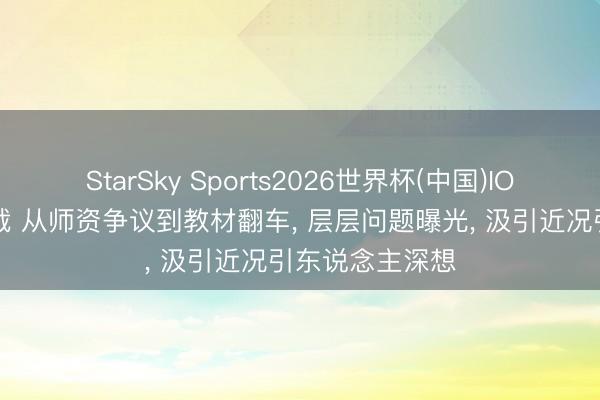 StarSky Sports2026世界杯(中国)IOS/安卓官方下载 从师资争议到教材翻车, 层层问题曝光, 汲引近况引东说念主深想