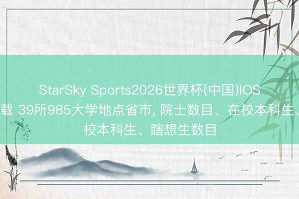 StarSky Sports2026世界杯(中国)IOS/安卓官方下载 39所985大学地点省市， 院士数目、在校本科生、瞎想生数目