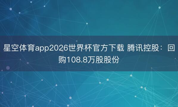 星空体育app2026世界杯官方下载 腾讯控股：回购108.8万股股份