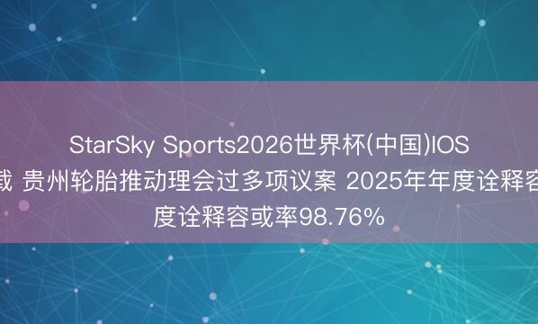 StarSky Sports2026世界杯(中国)IOS/安卓官方下载 贵州轮胎推动理会过多项议案 2025年年度诠释容或率98.76%