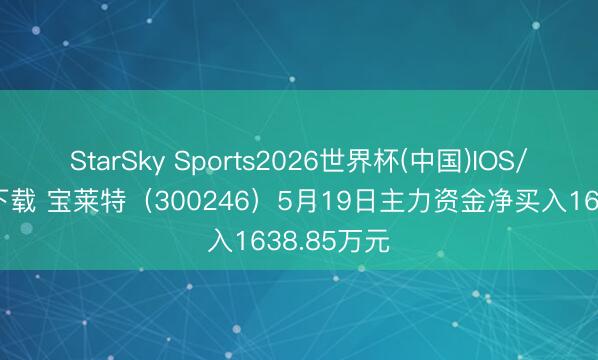 StarSky Sports2026世界杯(中国)IOS/安卓官方下载 宝莱特(300246)5月19日主力资金净买入1638.85万元