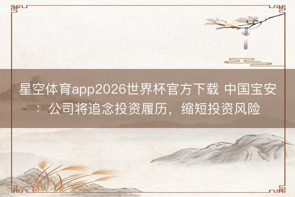 星空体育app2026世界杯官方下载 中国宝安:公司将追念投资履历,缩短投资风险