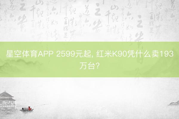 星空体育APP 2599元起， 红米K90凭什么卖193万台?