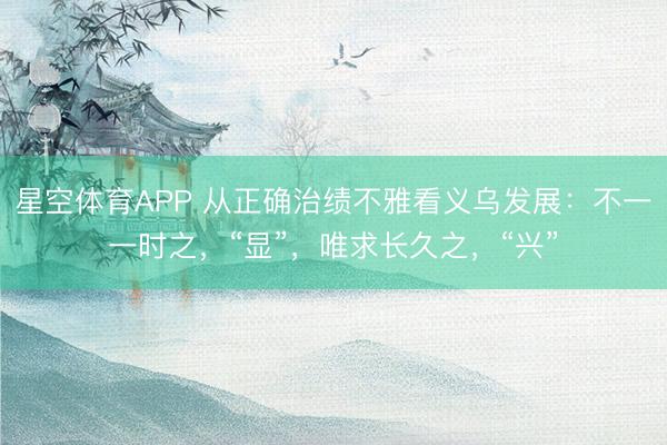星空体育APP 从正确治绩不雅看义乌发展：不一一时之，“显”，唯求长久之，“兴”