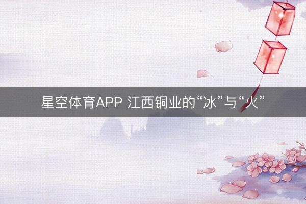 星空体育APP 江西铜业的“冰”与“火”