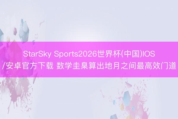 StarSky Sports2026世界杯(中国)IOS/安卓官方下载 数学圭臬算出地月之间最高效门道