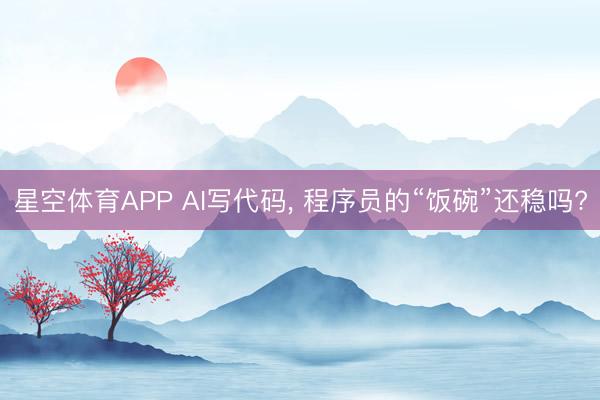 星空体育APP AI写代码， 程序员的“饭碗”还稳吗?