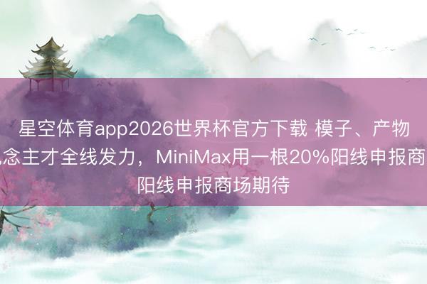 星空体育app2026世界杯官方下载 模子、产物、东说念主才全线发力,MiniMax用一根20%阳线申报商场期待