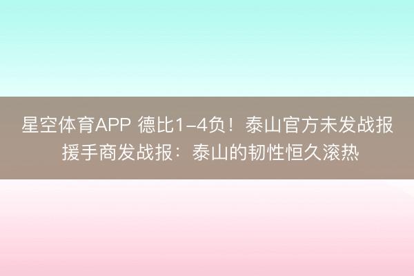 星空体育APP 德比1-4负！泰山官方未发战报 援手商发战报：泰山的韧性恒久滚热
