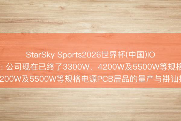StarSky Sports2026世界杯(中国)IOS/安卓官方下载 满坤科技: 公司现在已终了3300W、4200W及5500W等规格电源PCB居品的量产与褂讪托福