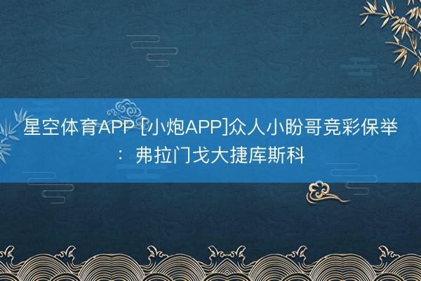 星空体育APP [小炮APP]众人小盼哥竞彩保举：弗拉门戈大捷库斯科