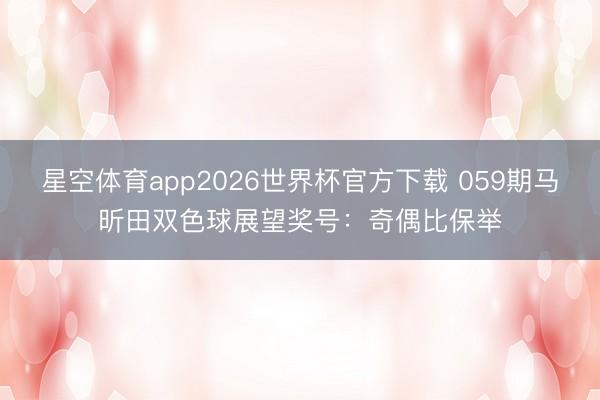 星空体育app2026世界杯官方下载 059期马昕田双色球展望奖号:奇偶比保举