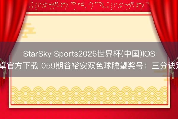 StarSky Sports2026世界杯(中国)IOS/安卓官方下载 059期谷裕安双色球瞻望奖号：三分诀别析