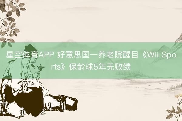 星空体育APP 好意思国一养老院醒目《Wii Sports》保龄球5年无败绩