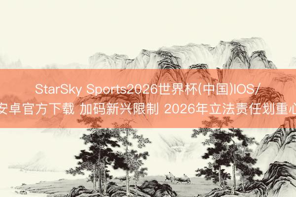 StarSky Sports2026世界杯(中国)IOS/安卓官方下载 加码新兴限制 2026年立法责任划重心