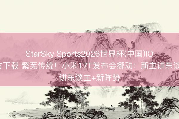 StarSky Sports2026世界杯(中国)IOS/安卓官方下载 繁芜传统！小米17T发布会挪动：新主讲东谈主+新阵势
