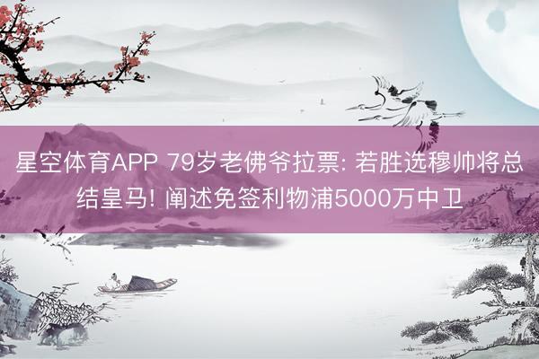 星空体育APP 79岁老佛爷拉票: 若胜选穆帅将总结皇马! 阐述免签利物浦5000万中卫