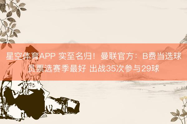 星空体育APP 实至名归!曼联官方:B费当选球员票选赛季最好 出战35次参与29球