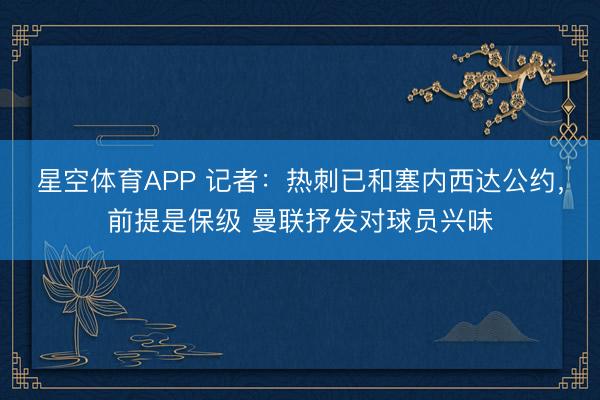 星空体育APP 记者：热刺已和塞内西达公约，前提是保级 曼联抒发对球员兴味