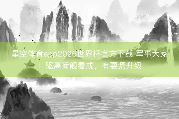 星空体育app2026世界杯官方下载 军事大家：驱离荷舰看成，有要紧升级