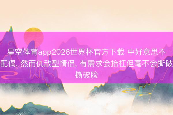 星空体育app2026世界杯官方下载 中好意思不是配偶, 然而仇敌型情侣, 有需求会抬杠但毫不会撕破脸