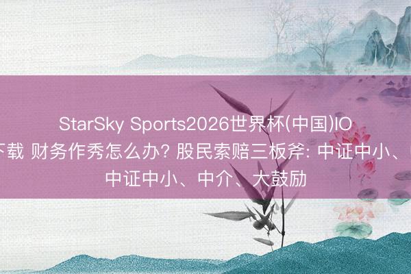 StarSky Sports2026世界杯(中国)IOS/安卓官方下载 财务作秀怎么办? 股民索赔三板斧: 中证中小、中介、大鼓励