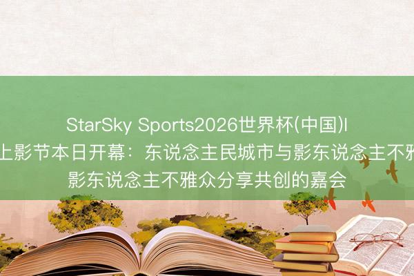 StarSky Sports2026世界杯(中国)IOS/安卓官方下载 上影节本日开幕:东说念主民城市与影东说念主不雅众分享共创的嘉会