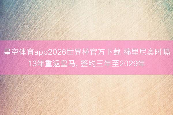 星空体育app2026世界杯官方下载 穆里尼奥时隔13年重返皇马， 签约三年至2029年