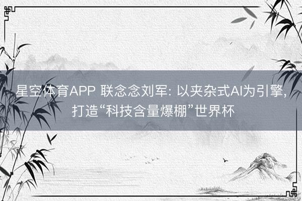 星空体育APP 联念念刘军: 以夹杂式AI为引擎， 打造“科技含量爆棚”世界杯
